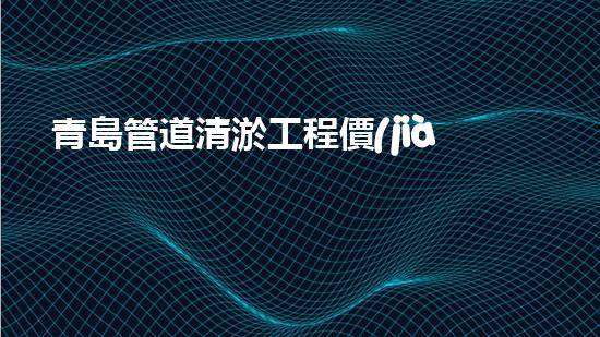 青島管道清淤工程價(jià)格曝光！究竟是天價(jià)還是良心價(jià)？